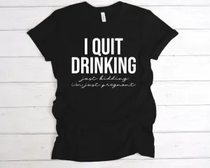 I Quit Drinking Just Kidding I'm Pregnant T-Shirt