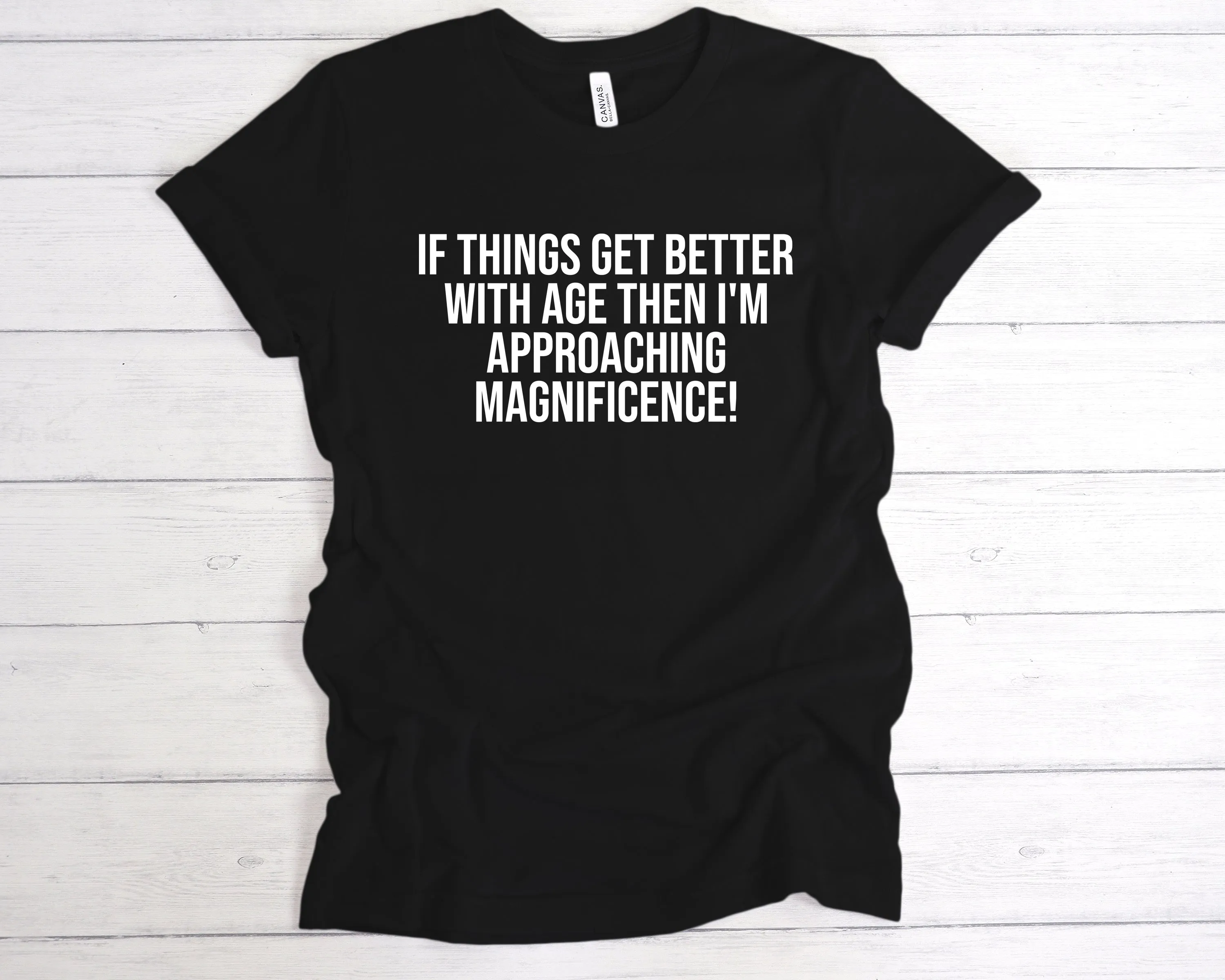 If Things Get Better With Age I'm Approaching Magnificence T-Shirt