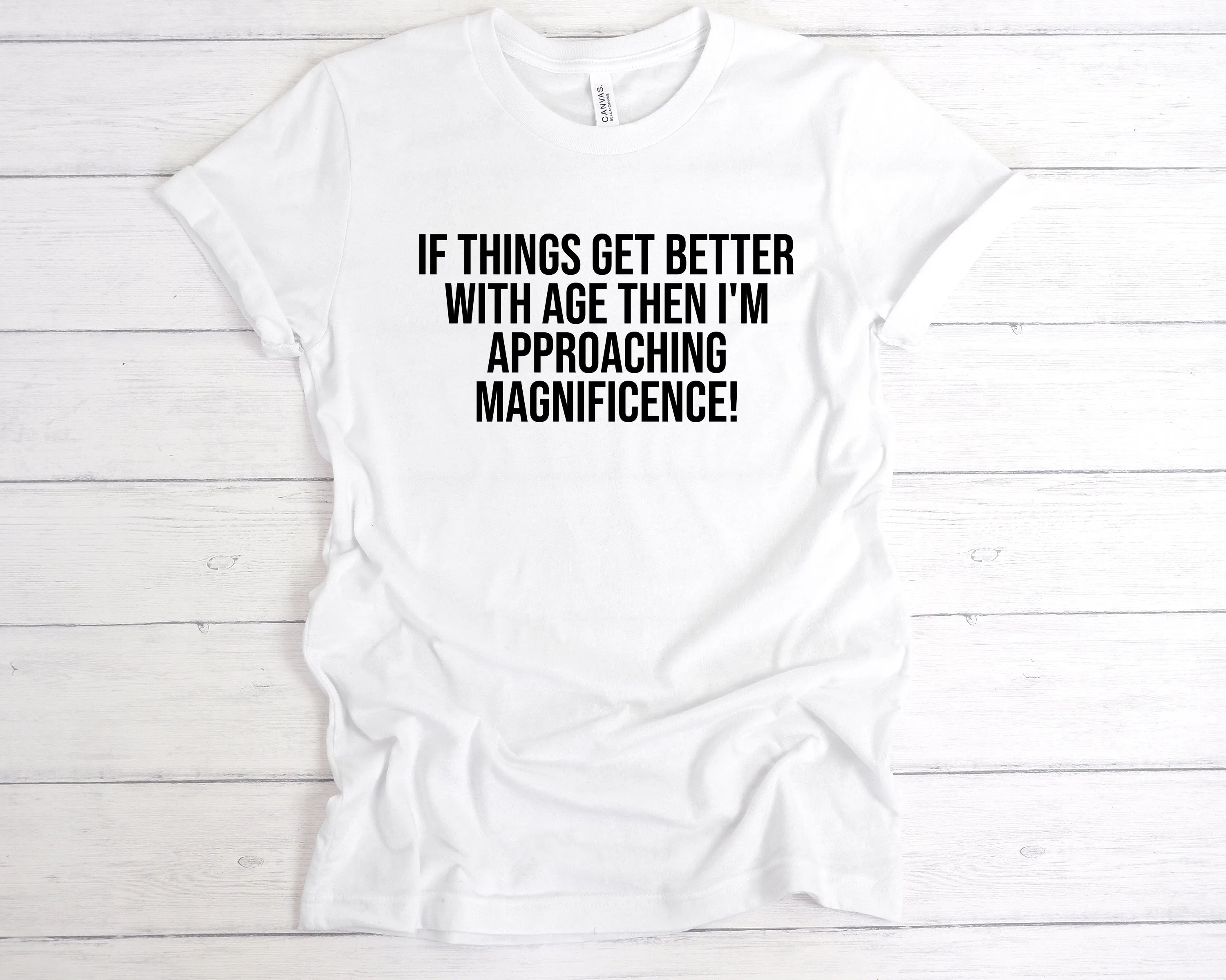 If Things Get Better With Age I'm Approaching Magnificence T-Shirt
