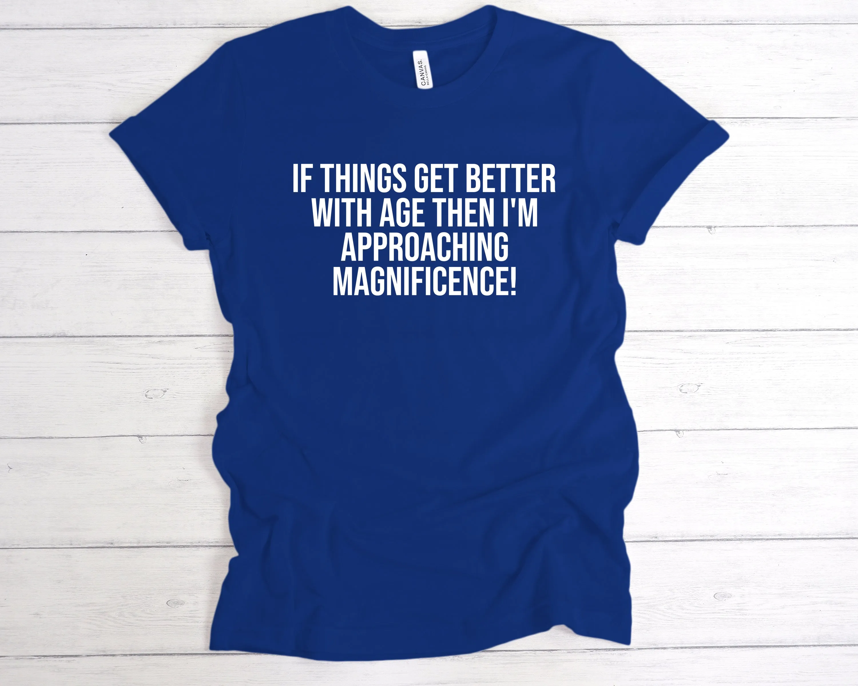 If Things Get Better With Age I'm Approaching Magnificence T-Shirt