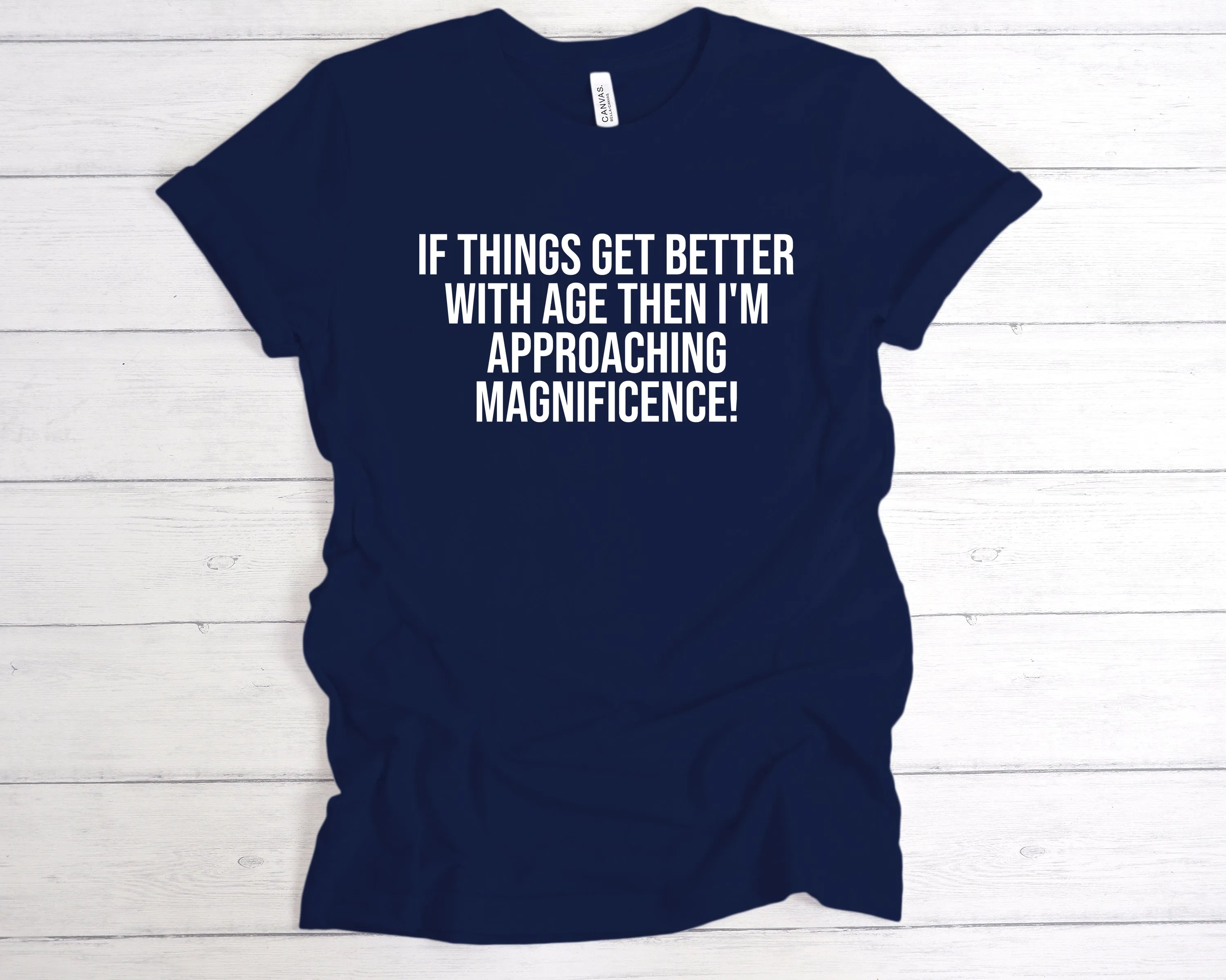 If Things Get Better With Age I'm Approaching Magnificence T-Shirt