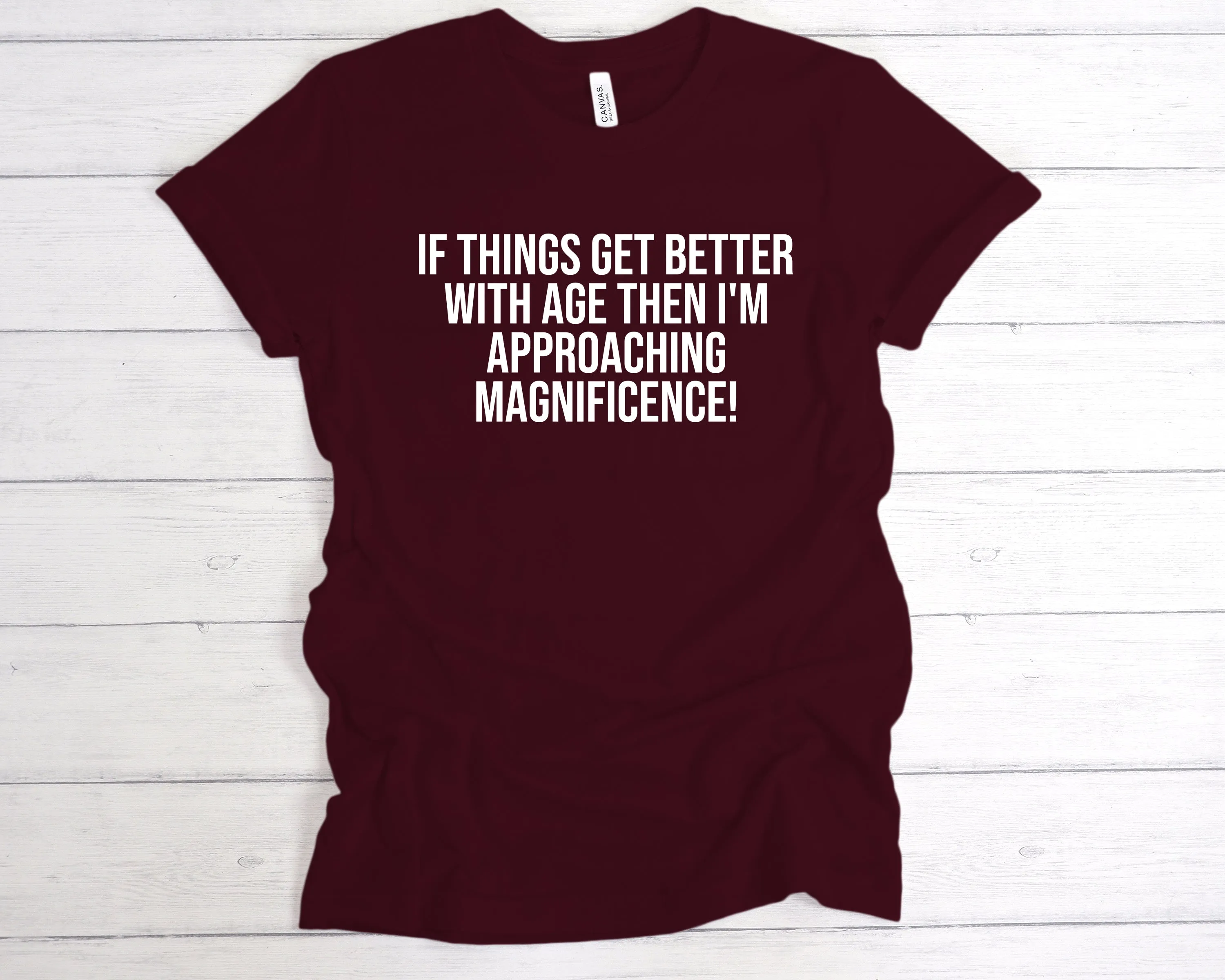 If Things Get Better With Age I'm Approaching Magnificence T-Shirt