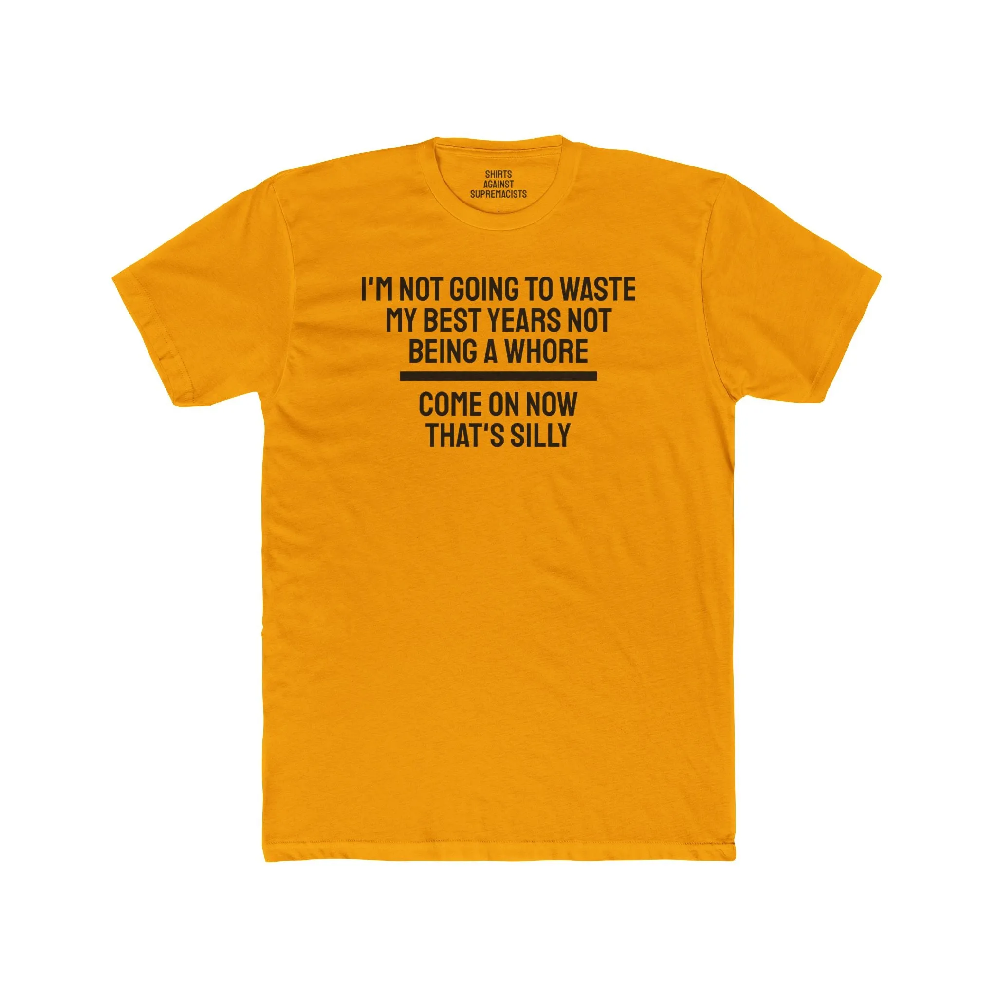I'm Not Going To Waste My Best Years Not Being A Whore Come On Now That's Silly - Unisex Cotton Crew Tee