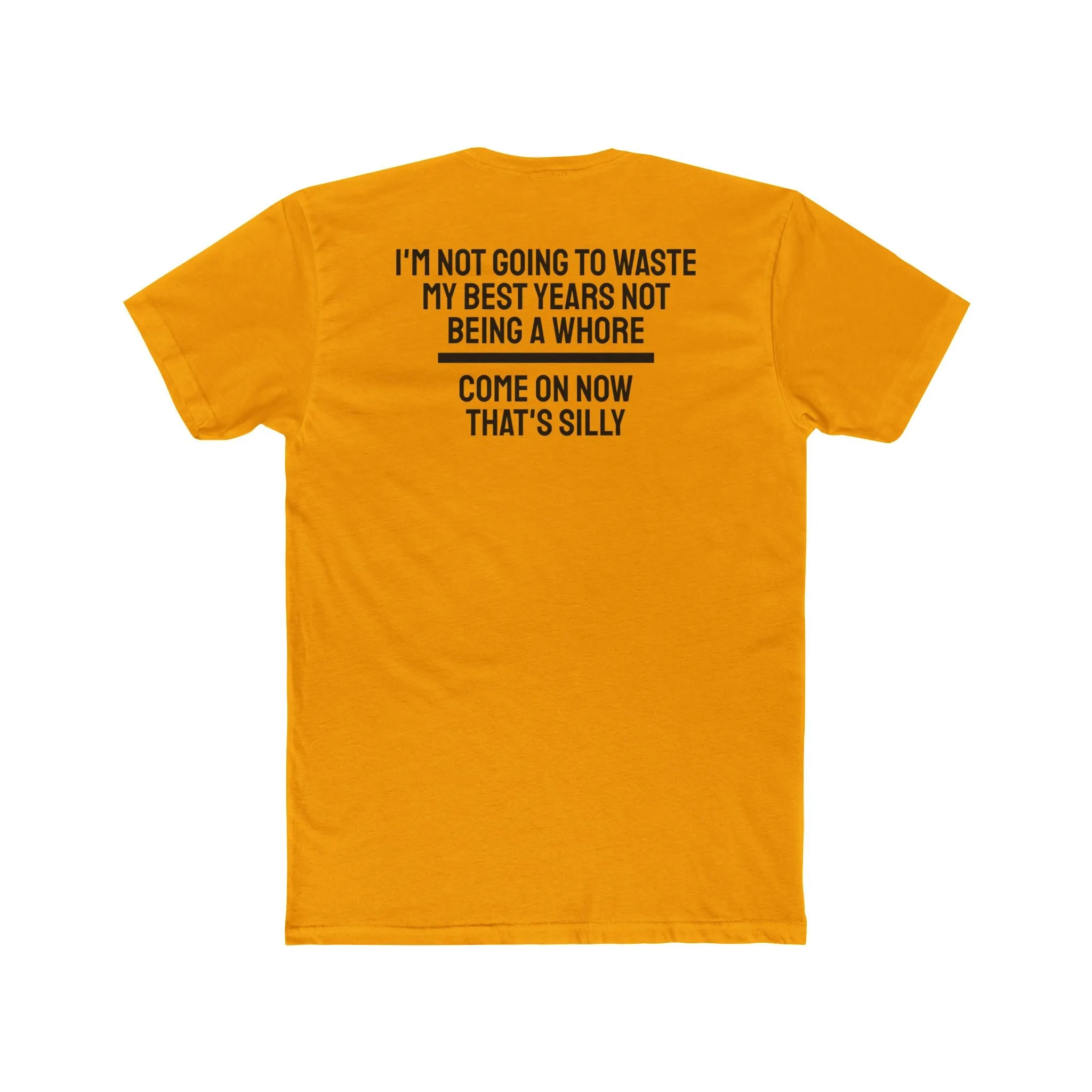 I'm Not Going To Waste My Best Years Not Being A Whore Come On Now That's Silly - Unisex Cotton Crew Tee