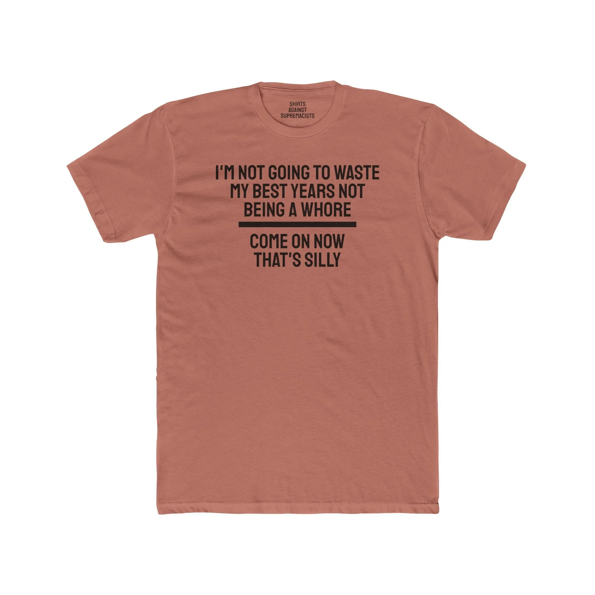 I'm Not Going To Waste My Best Years Not Being A Whore Come On Now That's Silly - Unisex Cotton Crew Tee