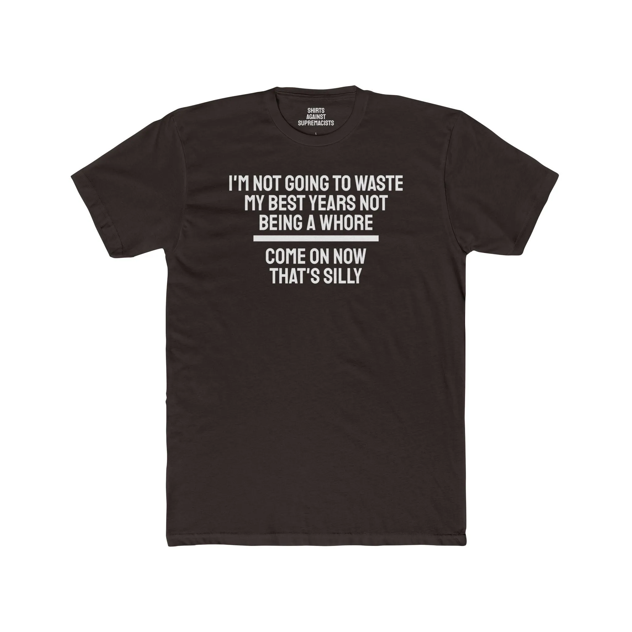I'm Not Going To Waste My Best Years Not Being A Whore Come On Now That's Silly - Unisex Cotton Crew Tee