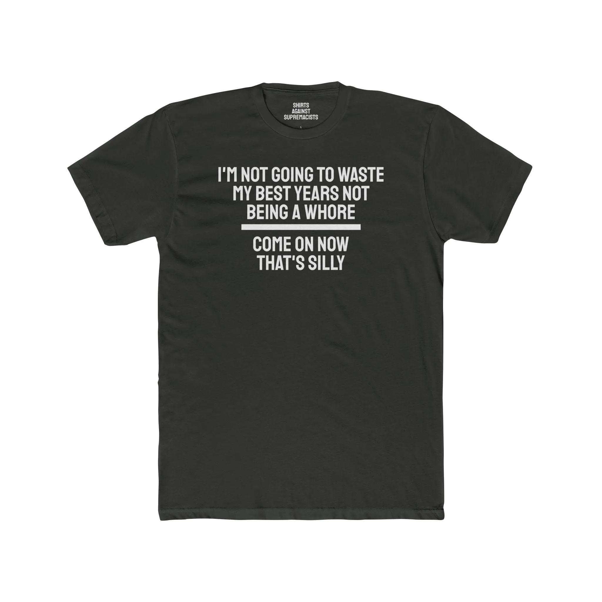 I'm Not Going To Waste My Best Years Not Being A Whore Come On Now That's Silly - Unisex Cotton Crew Tee